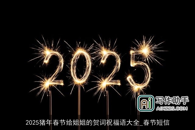 2025猪年春节给姐姐的贺词祝福语大全_春节短信