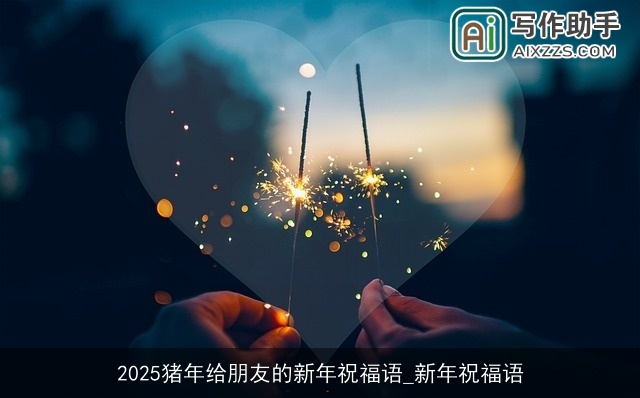 2025猪年给朋友的新年祝福语_新年祝福语