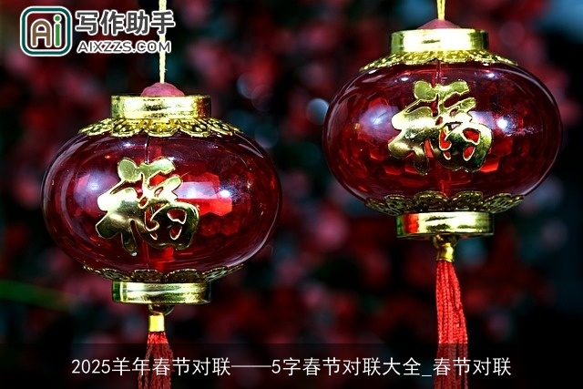2025羊年春节对联——5字春节对联大全_春节对联