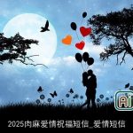 2025肉麻爱情祝福短信_爱情短信