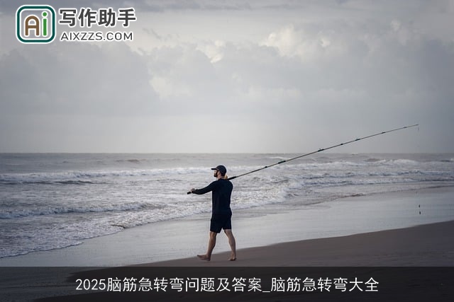 2025脑筋急转弯问题及答案_脑筋急转弯大全