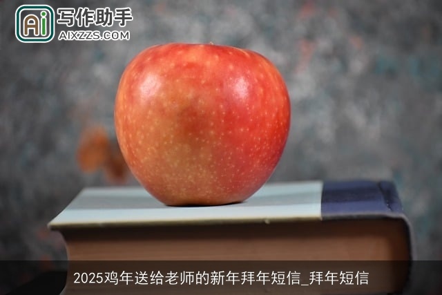 2025鸡年送给老师的新年拜年短信_拜年短信