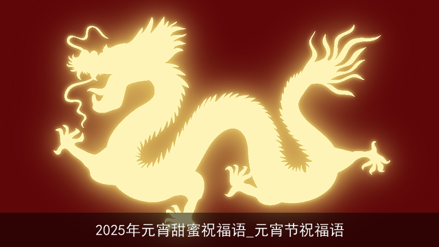 2025年元宵甜蜜祝福语_元宵节祝福语