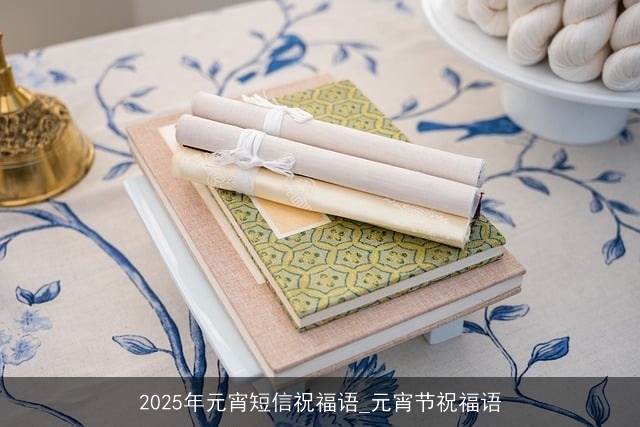 2025年元宵短信祝福语_元宵节祝福语