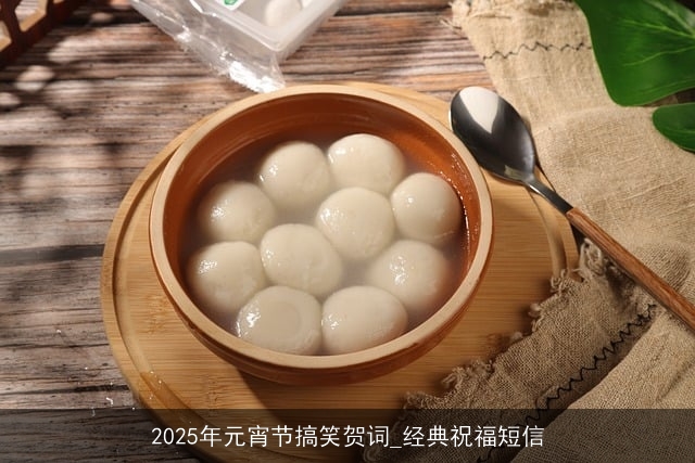 2025年元宵节搞笑贺词_经典祝福短信