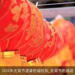 2025年元宵节温馨祝福短信_元宵节祝福语