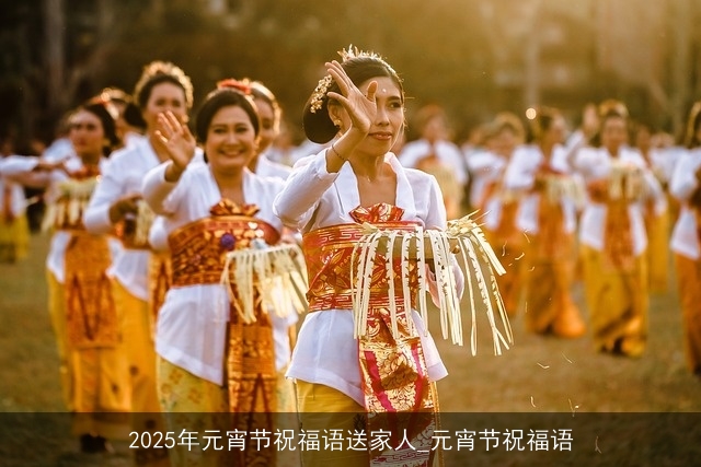 2025年元宵节祝福语送家人_元宵节祝福语