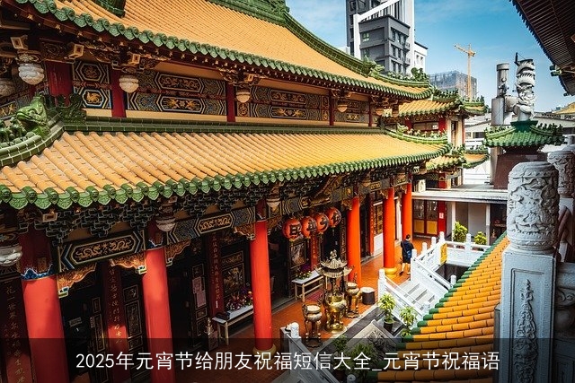 2025年元宵节给朋友祝福短信大全_元宵节祝福语