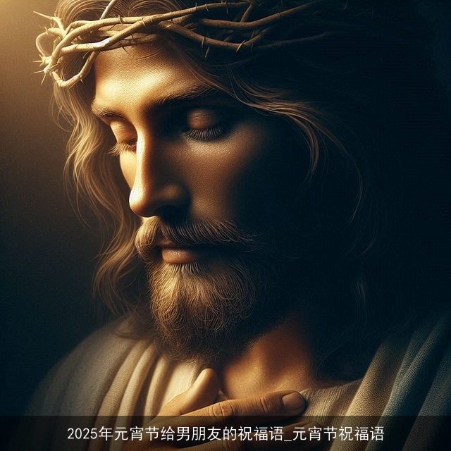 2025年元宵节给男朋友的祝福语_元宵节祝福语