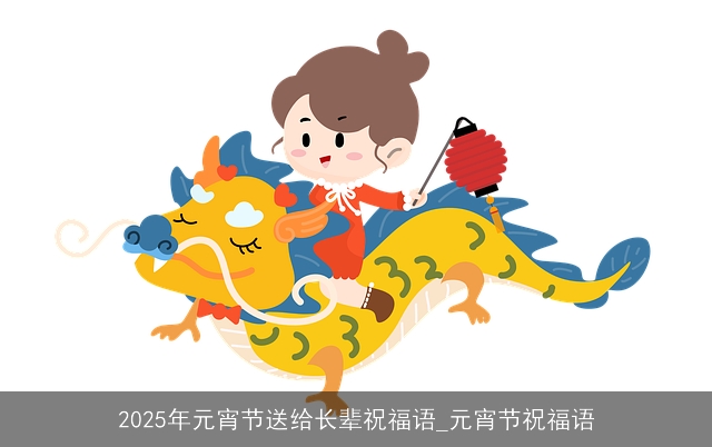 2025年元宵节送给长辈祝福语_元宵节祝福语