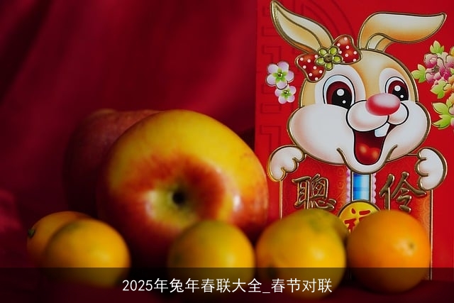 2025年兔年春联大全_春节对联
