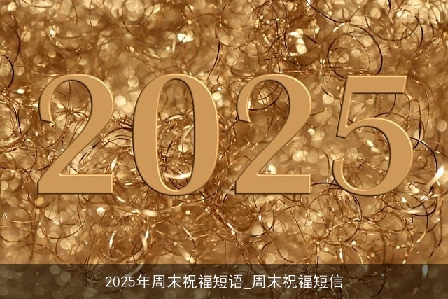 2025年周末祝福短语_周末祝福短信