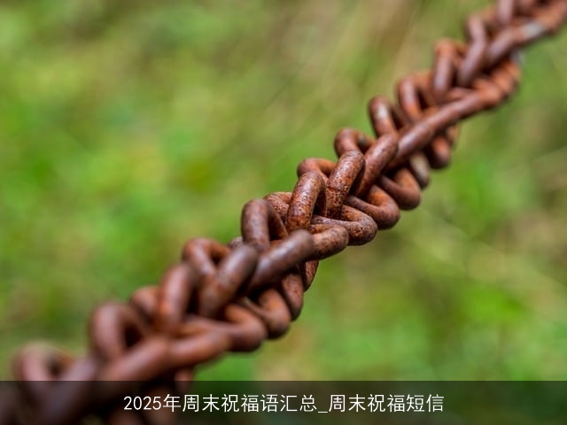 2025年周末祝福语汇总_周末祝福短信