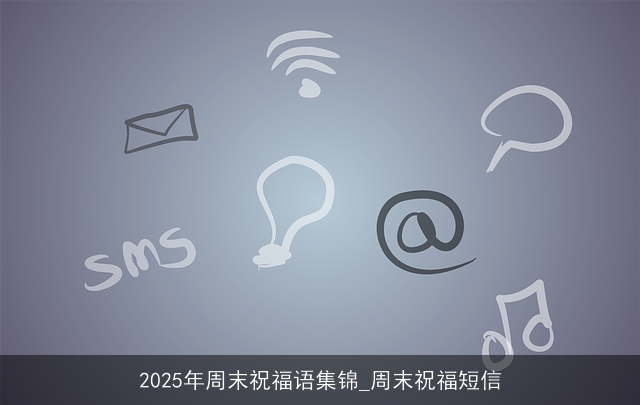 2025年周末祝福语集锦_周末祝福短信