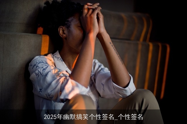 2025年幽默搞笑个性签名_个性签名