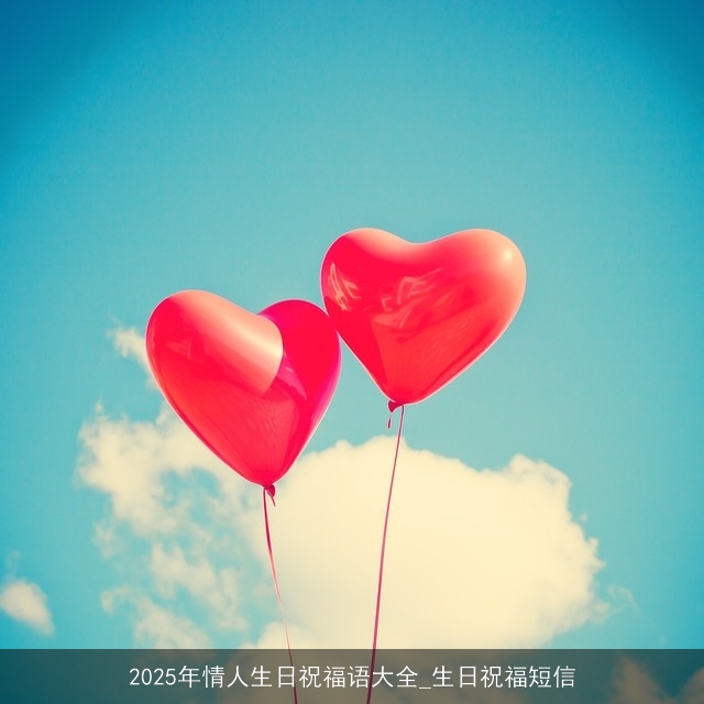 2025年情人生日祝福语大全_生日祝福短信