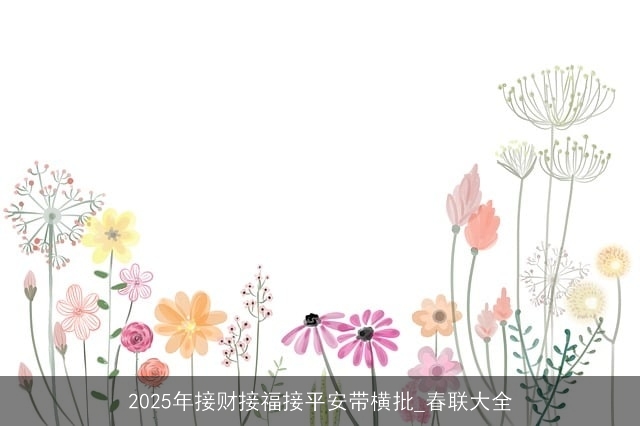 2025年接财接福接平安带横批_春联大全