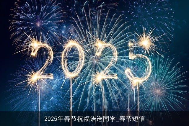 2025年春节祝福语送同学_春节短信