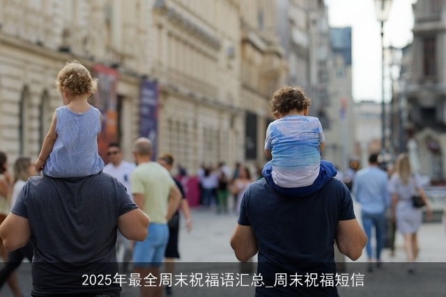 2025年最全周末祝福语汇总_周末祝福短信