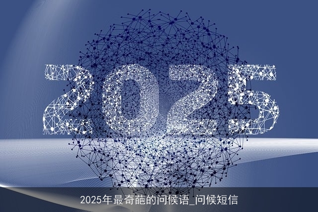 2025年最奇葩的问候语_问候短信