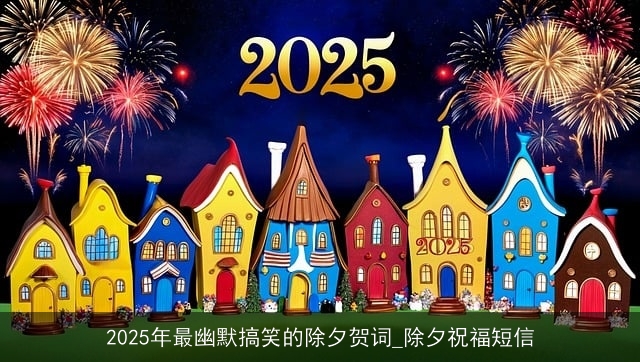 2025年最幽默搞笑的除夕贺词_除夕祝福短信