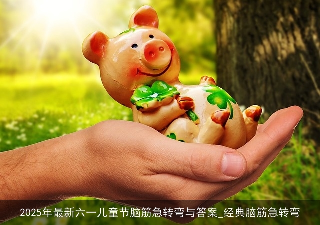 2025年最新六一儿童节脑筋急转弯与答案_经典脑筋急转弯