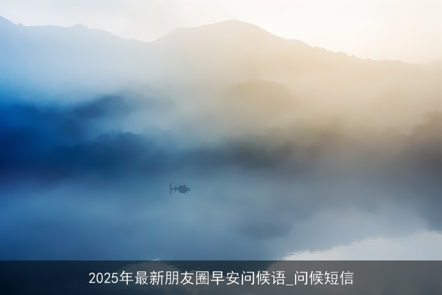 2025年最新朋友圈早安问候语_问候短信