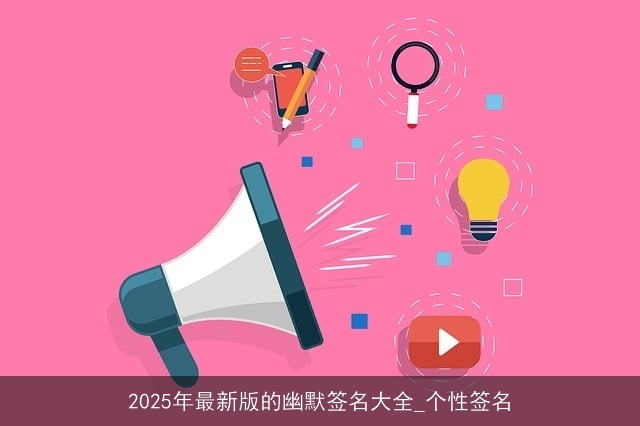 2025年最新版的幽默签名大全_个性签名