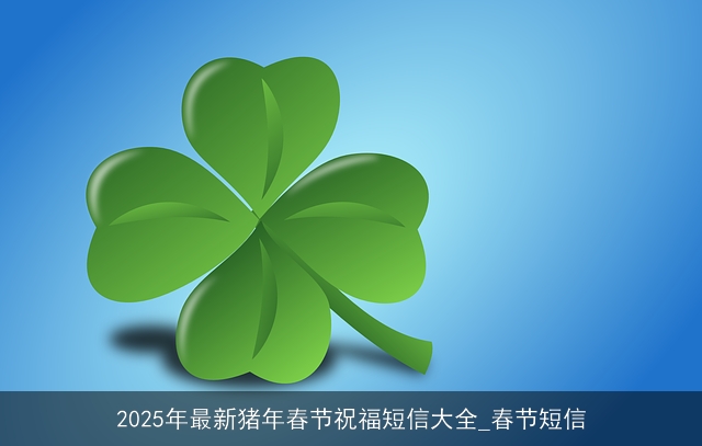 2025年最新猪年春节祝福短信大全_春节短信