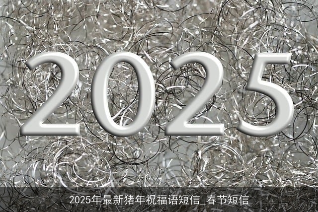 2025年最新猪年祝福语短信_春节短信