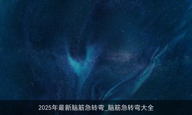 2025年最新脑筋急转弯_脑筋急转弯大全