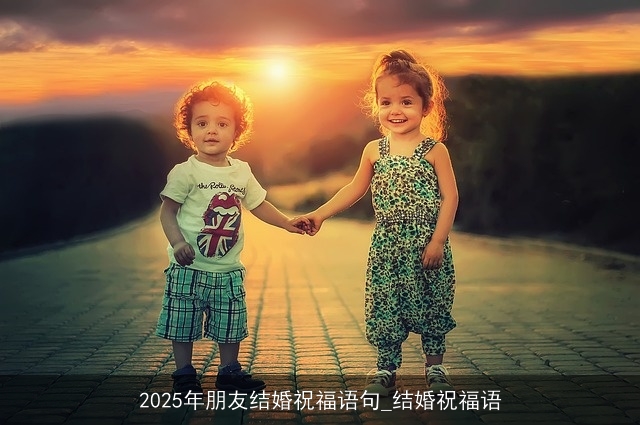 2025年朋友结婚祝福语句_结婚祝福语