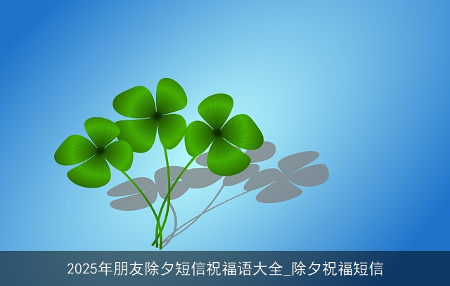 2025年朋友除夕短信祝福语大全_除夕祝福短信