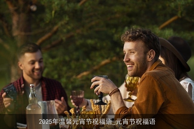 2025年温馨元宵节祝福语_元宵节祝福语