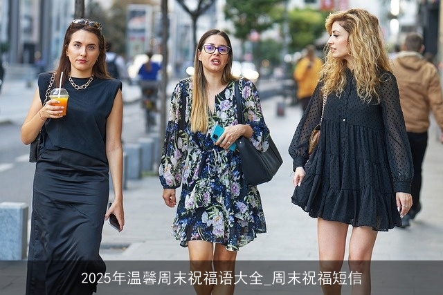 2025年温馨周末祝福语大全_周末祝福短信