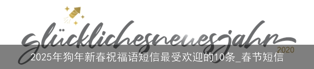 2025年狗年新春祝福语短信最受欢迎的10条_春节短信