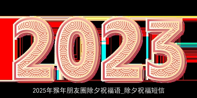 2025年猴年朋友圈除夕祝福语_除夕祝福短信