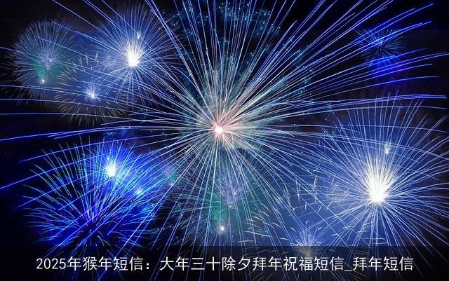 2025年猴年短信：大年三十除夕拜年祝福短信_拜年短信