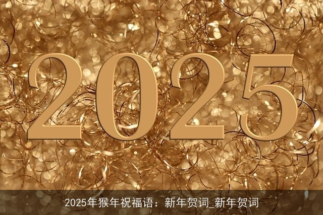 2025年猴年祝福语：新年贺词_新年贺词