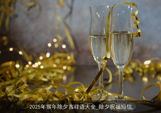 2025年猴年除夕吉祥语大全_除夕祝福短信