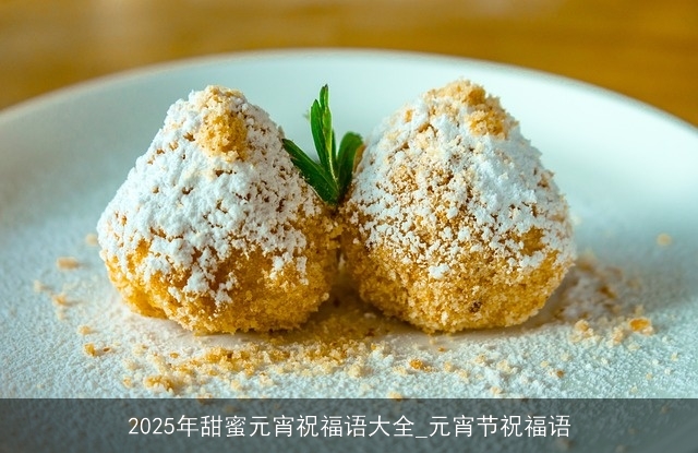 2025年甜蜜元宵祝福语大全_元宵节祝福语