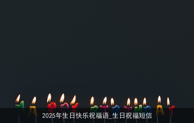 2025年生日快乐祝福语_生日祝福短信