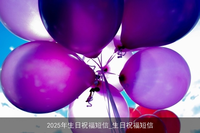 2025年生日祝福短信_生日祝福短信