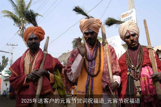 2025年送客户的元宵节贺词祝福语_元宵节祝福语