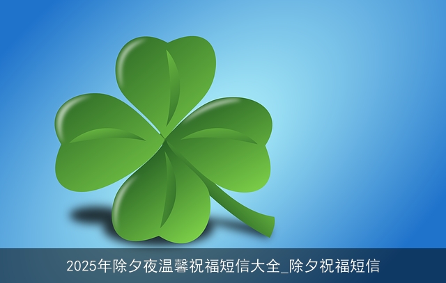 2025年除夕夜温馨祝福短信大全_除夕祝福短信
