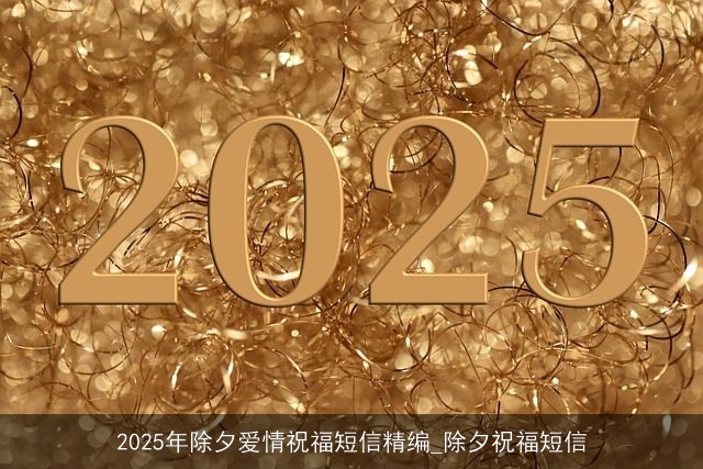 2025年除夕爱情祝福短信精编_除夕祝福短信