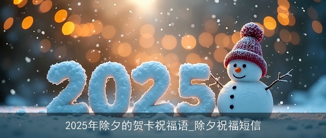 2025年除夕的贺卡祝福语_除夕祝福短信