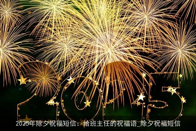 2025年除夕祝福短信：给班主任的祝福语_除夕祝福短信