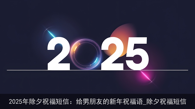 2025年除夕祝福短信：给男朋友的新年祝福语_除夕祝福短信