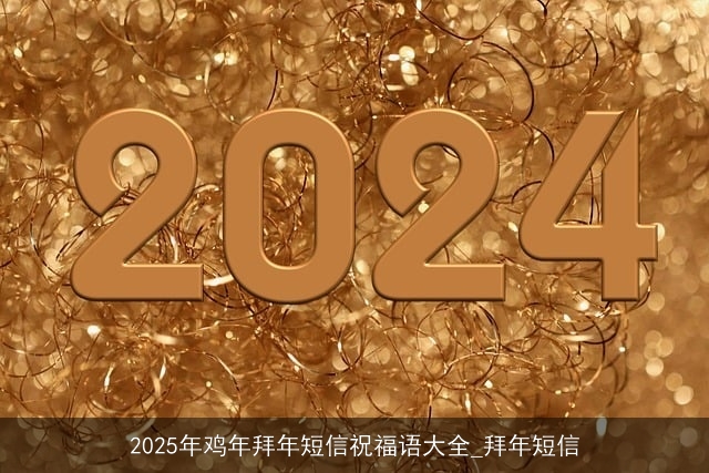 2025年鸡年拜年短信祝福语大全_拜年短信